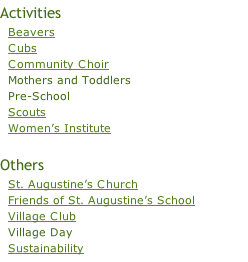 Activities   Beavers   Cubs   Community Choir   Mothers and Toddlers   Pre-School   Scouts   Women’s Institute  Others   St. Augustine’s Church     Friends of St. Augustine’s School   Village Club   Village Day   Sustainability